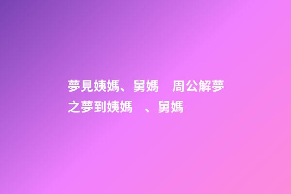 夢見姨媽、舅媽　周公解夢之夢到姨媽、舅媽